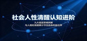 社会人性清醒认知进阶：九大底层思维拆解，与人相处规避算计守住自身利益边界-网创资源站
