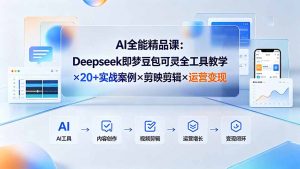 AI全能精品课:Deepseek即梦豆包可灵全工具教学×20+实战案例×剪映剪辑×运营变现-网创资源站