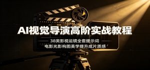 AI视觉导演高阶实战教程:38类影视运镜全套提示词,电影光影构图美学提升成片质感-网创资源站