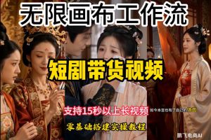 无限画布工作流制作短剧带货视频支持制作15秒以上视频，实操搭建教学，看完教程小白也能轻松搭建-网创资源站