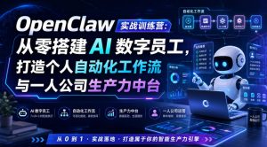 OpenClaw实战训练营：从零搭建AI数字员工，打造个人自动化工作流与一人公司生产力中台-网创资源站