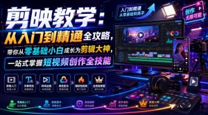 剪映教学:从入门到精通全攻略,带你从零基础小白成长为剪辑大神,一站式掌握短视频创作全技能-网创资源站