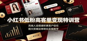 小红书低粉高客单变现特训营:高端人设搭建积累客户信任,图文剪辑谈单转化实操教学-网创资源站