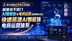 某大佬的6月线上内训课,聚焦当下热门AI智能体与电商运营结合的核心玩法,快速搭建AI智能体电商运营体系-网创资源站