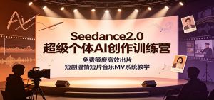 Seedance2.0超级个体AI创作训练营:免费额度高效出片,短剧温情短片音乐MV系统教学-网创资源站