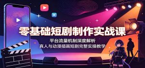 零基础短剧制作实战课:平台流量机制深度解析,真人与动漫插画短剧完整实操教学-网创资源站