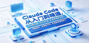 Claude Code从入门到精通,全功能实操+Skill开发+企业级插件实战,零基础可学,吃透智能编程全能力(更新0712)-网创资源站