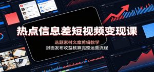 热点信息差短视频变现课：选题素材文案剪辑教学，封面发布收益核算完整运营流程-网创资源站