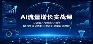 AI流量增长实战课:1700类AI使用指令教学,GEO关键词优化引流百万流量系统教程-网创资源站