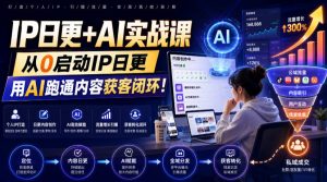IP日更+AI实战课，从0启动IP日更，IP置顶视频制作+100条选题库搭建+10条日更规划，用AI跑通内容获客闭环!-网创资源站