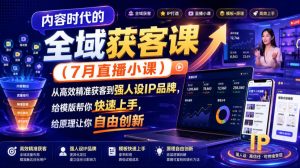 内容时代的全域获客课(7月直播小课)，从高效精准获客到强人设IP品牌，给模版帮你快速上手，给原理让你自由创新-网创资源站