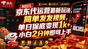 京东代运营最新玩法，简单发发视频，单日保底变现1k+，小白2分钟即可上手【揭秘】-网创资源站