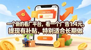 一个新的看广平台，看一个广告1.4元，提现有补贴，特别适合长期做【揭秘】-网创资源站
