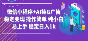 最新微信小程序+AI挂G广告,稳定变现,操作简单,纯小白易上手,稳定日入1k-网创资源站