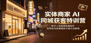 实体商家AI同城获客特训营：数字人短视频批量制作，矩阵账号搭建爆款文案引流教程-网创资源站