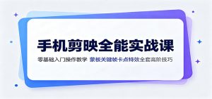 手机剪映全能实战课：零基础入门操作教学，蒙版关键帧卡点特效全套高阶技巧-网创资源站