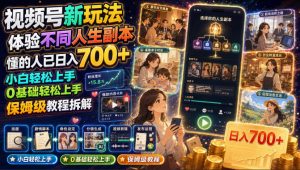 视频号新玩法体验不同人生副本，懂的人已日入700+，小白轻松上手，0基础轻松上手，保姆级教程拆解-网创资源站