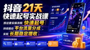 抖音21天快速起号实战课,按这套实操流程快速起号,持续撬动平台流量分成,实现长期稳定增收-网创资源站