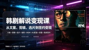 抖音270W粉丝博主亲授韩剧解说课:文案×剪辑×选片×版权×BGM×AU配音×封面×独家签约,零基础到变现-网创资源站