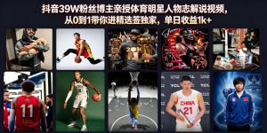 抖音39W粉丝博主亲授体育明星人物志解说视频，从0到1带你进精选签独家，单日收益1k+-网创资源站