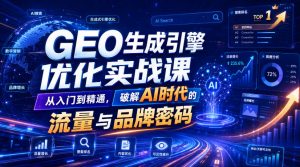 GEO生成引擎优化实战课，从入门到精通，破解AI时代的流量与品牌密码-网创资源站