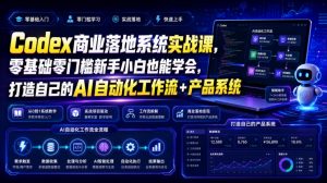 Codex商业落地系统实战课,零基础零门槛新手小白也能学会,打造自己的AI自动化工作流+产品系统-网创资源站