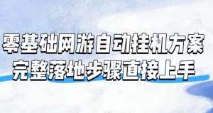 零基础网游自动挂G方案，完整落地步骤直接上手，不用长时间守电脑持续盈利【揭秘】-网创资源站