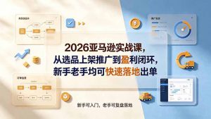 2026亚马逊实战课,从选品上架推广到盈利闭环,新手老手均可快速落地出单-网创资源站