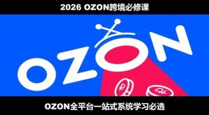 2026最新OZON全流程运营实操跨境电商平台教程,OZON全流程一站式系统学习必修课,从开店到跟卖到精铺-网创资源站