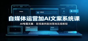 自媒体运营加AI文案系统课：：AI专属文案，影视案例复刻落地实操教程-网创资源站
