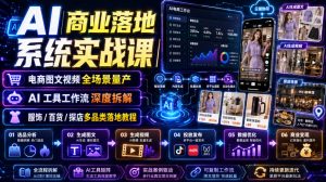 AI商业落地系统实战课|电商图文视频全场景量产・AI工具工作流深度拆解・服饰/百货/探店多品类落地教程-网创资源站