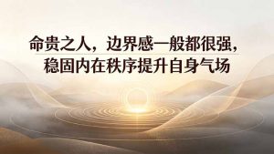 付费文章：命贵之人，边界感一般都很强，稳固内在秩序提升自身气场-网创资源站