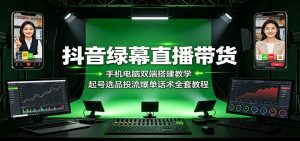 抖音绿幕直播带货:手机电脑双端搭建教学,起号选品投流爆单话术全套教程-网创资源站