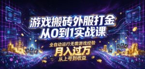 游戏搬砖外服打金从0到1实战课,从上号到收益,全自动运行无需游戏经验,月入过1W【揭秘】-网创资源站