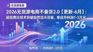 2026无货源电商不备货2.0【更新-7月】:超低费比技术突破自然流天花板,单店月利润1-3万元-网创资源站