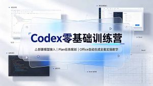 Codex零基础训练营:部署模型接入|Plan任务规划|Office自动生成全套实操教学-网创资源站