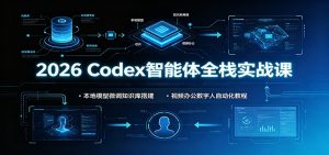2026 Codex智能体全栈实战课:本地模型微调知识库搭建,视频办公数字人自动化教程-网创资源站