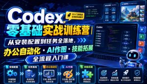 Codex零基础实战训练营|从安装配置到任务全落地,办公自动化・AI作图・技能拓展全流程入门课-网创资源站