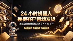 24 小时机器人接待客户自动发货，零基础学多多虚拟小店月入 1 至 5 万-网创资源站