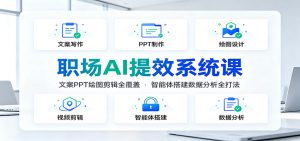 职场AI提效系统课：文案PPT绘图剪辑全覆盖，智能体搭建数据分析全打法-网创资源站