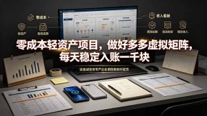 零成本轻资产项目，做好多多虚拟矩阵，每天稳定入账一千块-网创资源站