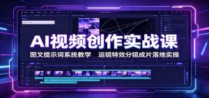 AI视频创作实战课:图文提示词系统教学,运镜特效分镜成片落地实操-网创资源站