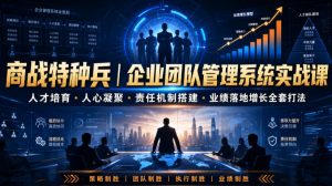 商战特种兵|企业团队管理系统实战课人才培育・人心凝聚・责任机制搭建・业绩落地增长全套打法-网创资源站