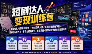短剧达人变现训练营|平台授权入驻+爆款剧集选材下载+账号运营养号+多平台挂载发布+剪辑实操+违规问题处理全流程落地课-网创资源站