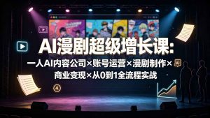 AI漫剧超级增长课:一人AI内容公司×账号运营×漫剧制作×商业变现×从0到1全流程实战-网创资源站