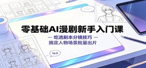 零基础AI漫剧新手入门课:吃透剧本分镜技巧,搞定人物场景批量出片-网创资源站