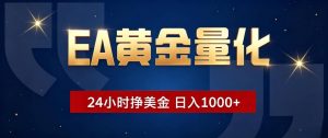 EA黄金量化 ，24小时全自动挣美金，小白无脑操作，日入1000+-网创资源站