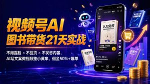 繁花视频号AI图书带货21天实战:不用露脸×不囤货×不发愁内容,AI写文案做视频挂小黄车,佣金50%+爆单-网创资源站