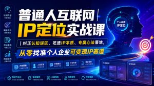 普通人互联网IP定位实战课|纠正认知误区、吃透IP本质、专属心法落地,从零找准个人企业可变现IP赛道-网创资源站