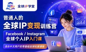 普通人的全球IP变现训练营,Facebook/Instagram全球个人IP入门课,零基础全球社媒课程-网创资源站
